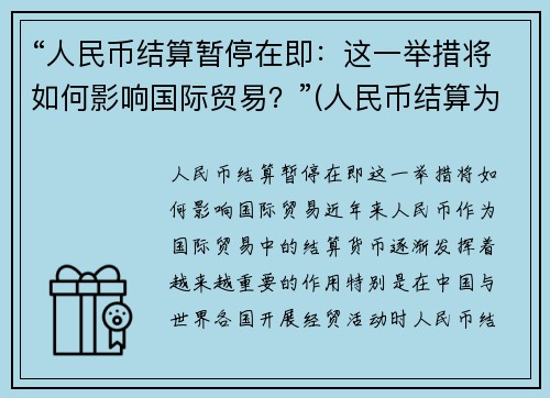 “人民币结算暂停在即：这一举措将如何影响国际贸易？”(人民币结算为什么能降低风险)